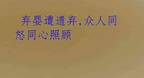 弃婴遭遗弃,众人同怒同心照顾