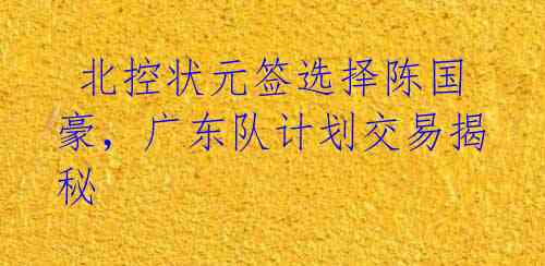  北控状元签选择陈国豪，广东队计划交易揭秘 