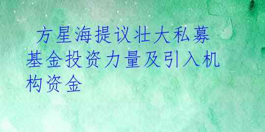  方星海提议壮大私募基金投资力量及引入机构资金 