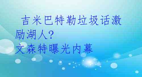  吉米巴特勒垃圾话激励湖人? 文森特曝光内幕 