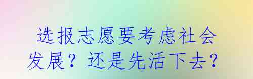 选报志愿要考虑社会发展?还是先活下去?