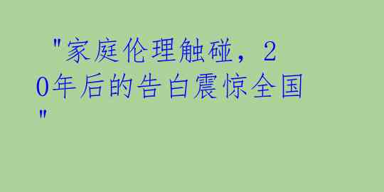 "家庭伦理触碰,20年后的告白震惊全国"