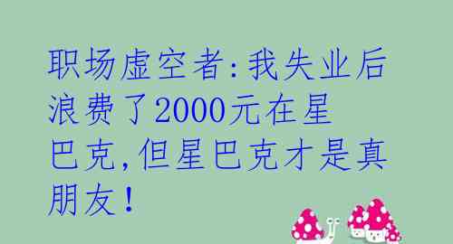 职场虚空者:我失业后浪费了2000元在星巴克,但星巴克才是真朋友!
