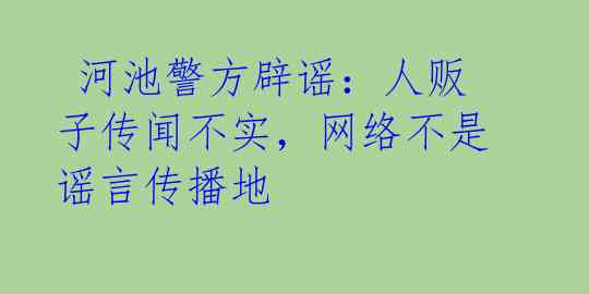  河池警方辟谣：人贩子传闻不实，网络不是谣言传播地