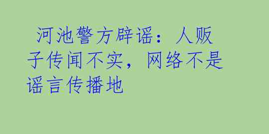  河池警方辟谣：人贩子传闻不实，网络不是谣言传播地 