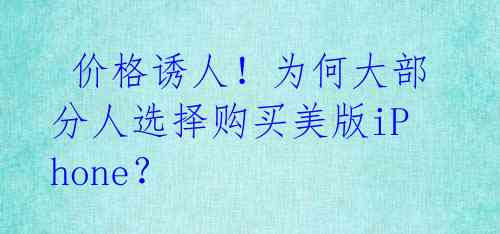  价格诱人！为何大部分人选择购买美版iPhone？