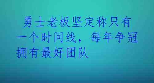  勇士老板坚定称只有一个时间线，每年争冠拥有最好团队