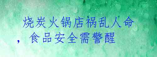  烧炭火锅店祸乱人命，食品安全需警醒