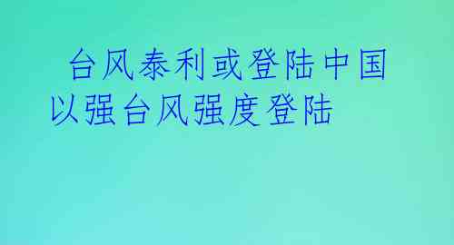  台风泰利或登陆中国以强台风强度登陆 