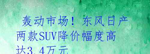 轰动市场!东风日产两款SUV降价幅度高达3.4万元