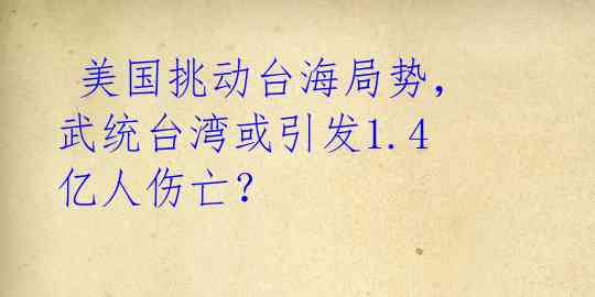  美国挑动台海局势，武统台湾或引发1.4亿人伤亡？ 