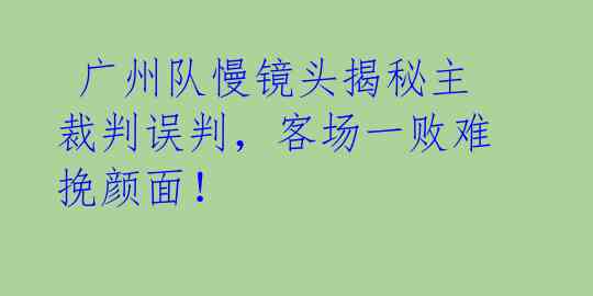  广州队慢镜头揭秘主裁判误判，客场一败难挽颜面！ 