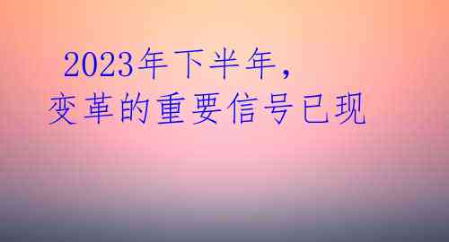  2023年下半年，变革的重要信号已现 