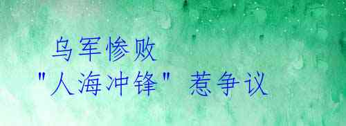 乌军惨败 "人海冲锋" 惹争议