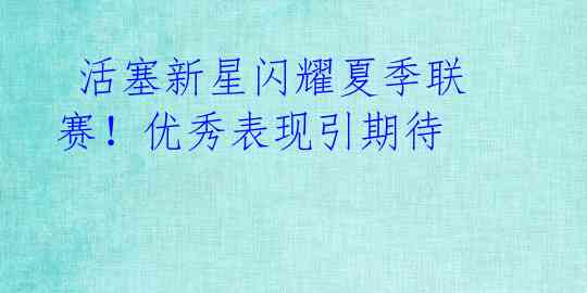 活塞新星闪耀夏季联赛!优秀表现引期待