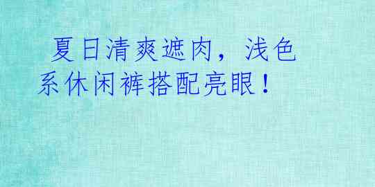 夏日清爽遮肉,浅色系休闲裤搭配亮眼!