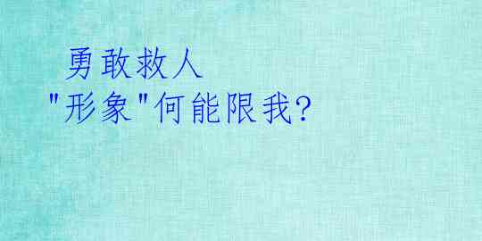 勇敢救人 "形象"何能限我?