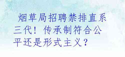  烟草局招聘禁排直系三代! 传承制符合公平还是形式主义？ 