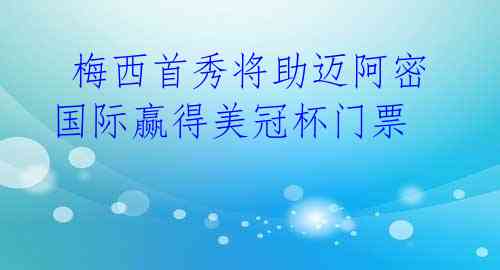  梅西首秀将助迈阿密国际赢得美冠杯门票 