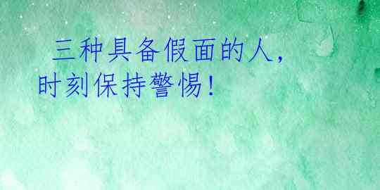 三种具备假面的人,时刻保持警惕!