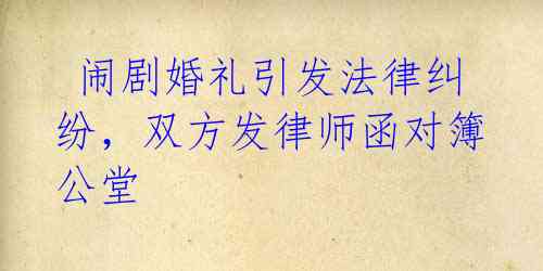 闹剧婚礼引发法律纠纷,双方发律师函对簿公堂