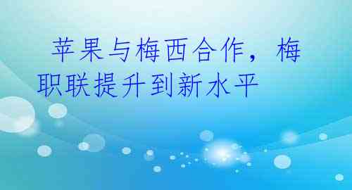 苹果与梅西合作,梅职联提升到新水平