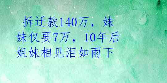  拆迁款140万，妹妹仅要7万，10年后姐妹相见泪如雨下 