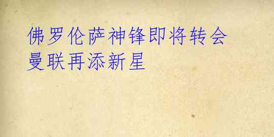 佛罗伦萨神锋即将转会 曼联再添新星