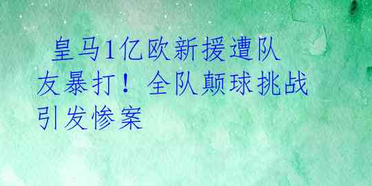 皇马1亿欧新援遭队友暴打!全队颠球挑战引发惨案