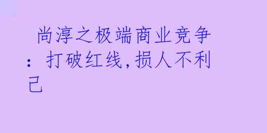  尚淳之极端商业竞争：打破红线,损人不利己 