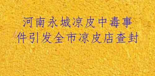 河南永城凉皮中毒事件引发全市凉皮店查封