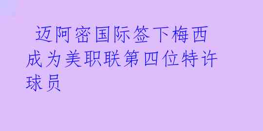  迈阿密国际签下梅西 成为美职联第四位特许球员 