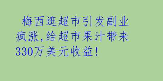  梅西逛超市引发副业疯涨,给超市果汁带来330万美元收益! 