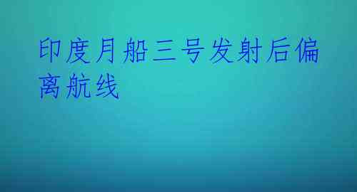 印度月船三号发射后偏离航线