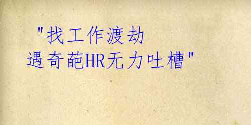 "找工作渡劫 遇奇葩HR无力吐槽"