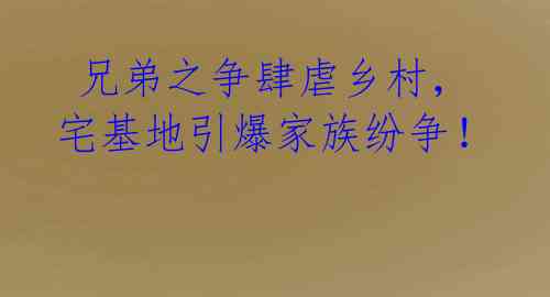兄弟之争肆虐乡村,宅基地引爆家族纷争!