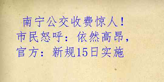  南宁公交收费惊人！市民怒呼：依然高昂，官方：新规15日实施 