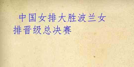 中国女排大胜波兰女排晋级总决赛