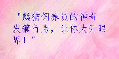  "熊猫饲养员的神奇发箍行为，让你大开眼界！" 