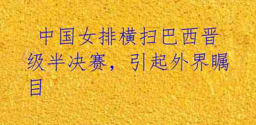 中国女排横扫巴西晋级半决赛,引起外界瞩目