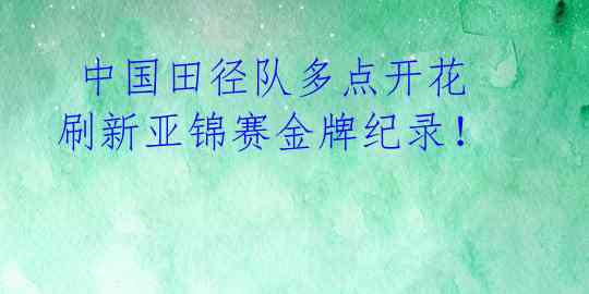  中国田径队多点开花 刷新亚锦赛金牌纪录！  