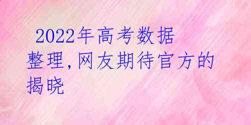 2022年高考数据整理,网友期待官方的揭晓