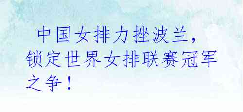 中国女排力挫波兰,锁定世界女排联赛冠军之争!