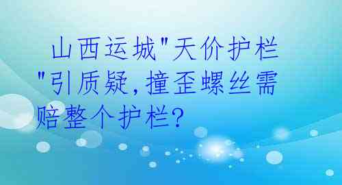 山西运城"天价护栏"引质疑,撞歪螺丝需赔整个护栏?