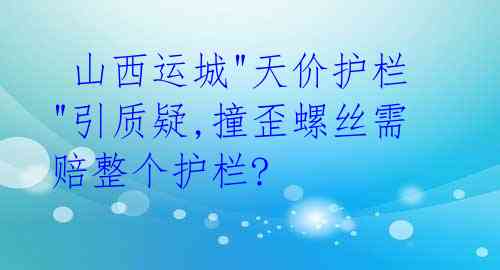  山西运城"天价护栏"引质疑,撞歪螺丝需赔整个护栏? 