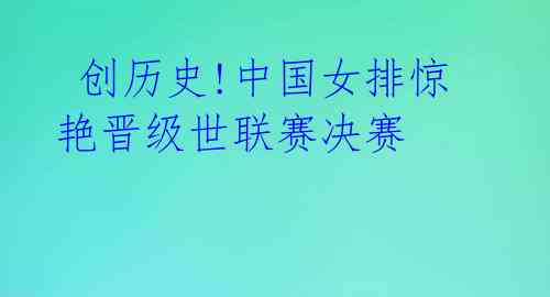  创历史!中国女排惊艳晋级世联赛决赛 