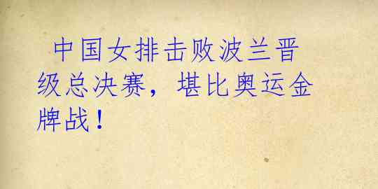 中国女排击败波兰晋级总决赛,堪比奥运金牌战!