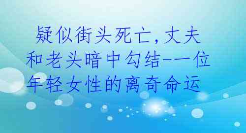  疑似街头死亡,丈夫和老头暗中勾结-一位年轻女性的离奇命运 