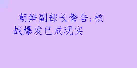 朝鲜副部长警告:核战爆发已成现实