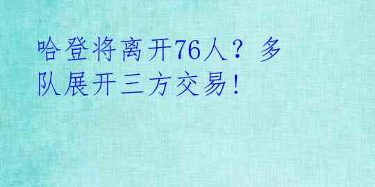 哈登将离开76人?多队展开三方交易!
